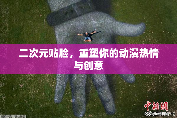 二次元贴脸，重塑你的动漫热情与创意