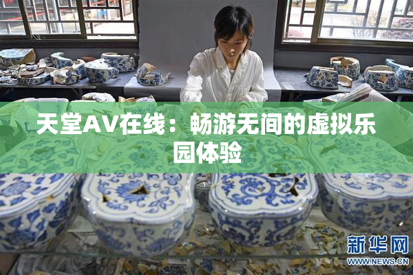 天堂A∨在线：畅游无间的虚拟乐园体验
