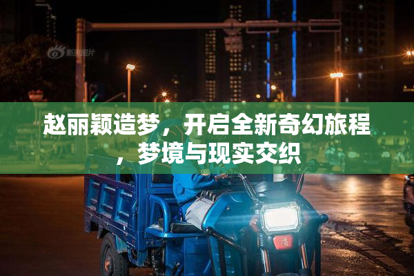 赵丽颖造梦，开启全新奇幻旅程，梦境与现实交织