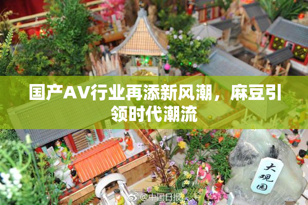 国产AV行业再添新风潮，麻豆引领时代潮流