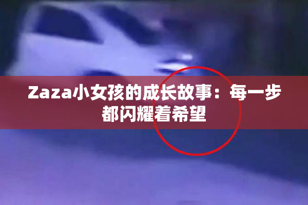 Zaza小女孩的成长故事：每一步都闪耀着希望