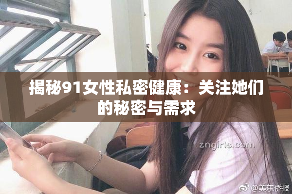 揭秘91女性私密健康：关注她们的秘密与需求