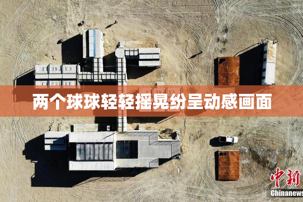 两个球球轻轻摇晃纷呈动感画面