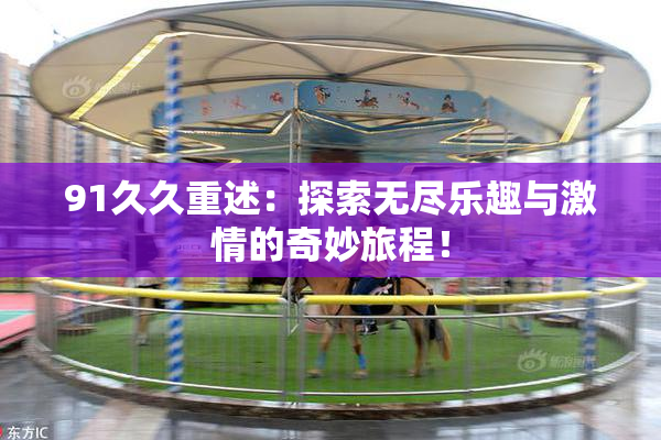 91久久重述：探索无尽乐趣与激情的奇妙旅程！