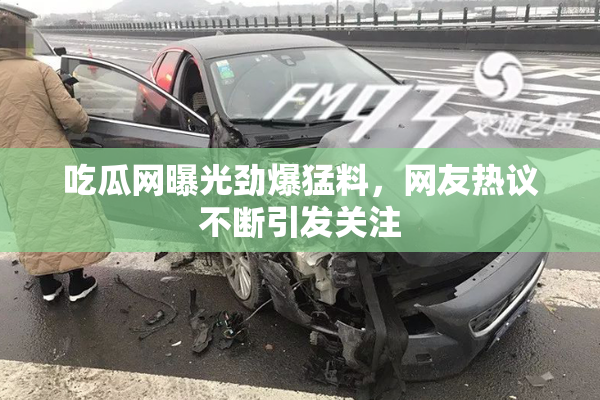 吃瓜网曝光劲爆猛料，网友热议不断引发关注