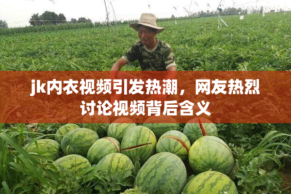 jk内衣视频引发热潮，网友热烈讨论视频背后含义