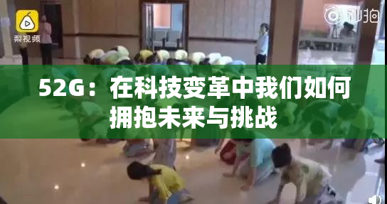 52G：在科技变革中我们如何拥抱未来与挑战