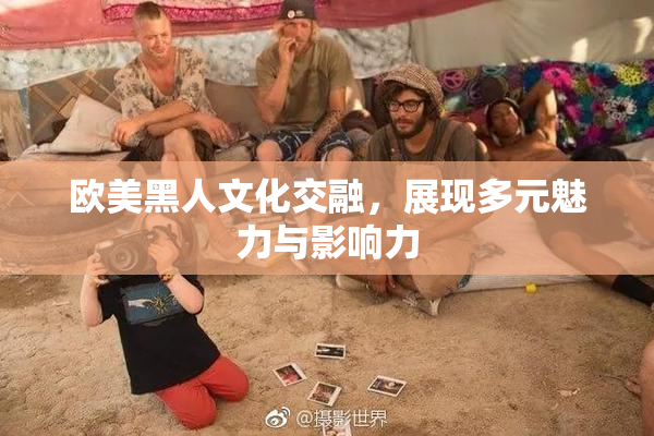 欧美黑人文化交融，展现多元魅力与影响力