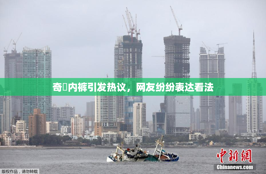 奇犽内裤引发热议，网友纷纷表达看法