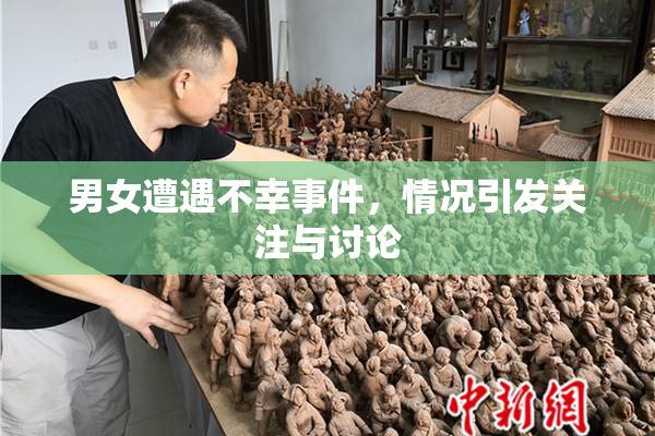 男女遭遇不幸事件，情况引发关注与讨论