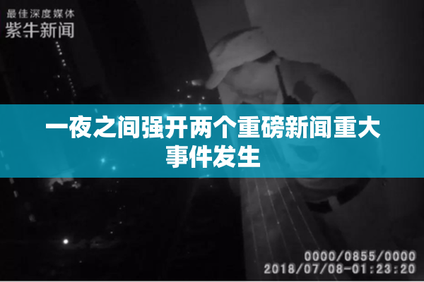 一夜之间强开两个重磅新闻重大事件发生