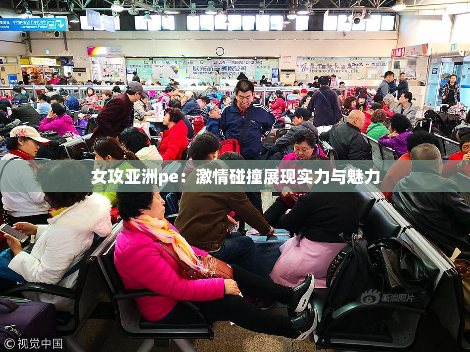 女攻亚洲pe：激情碰撞展现实力与魅力