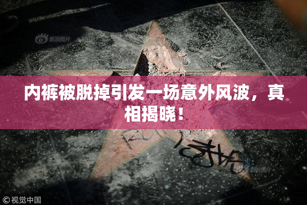 内裤被脱掉引发一场意外风波，真相揭晓！