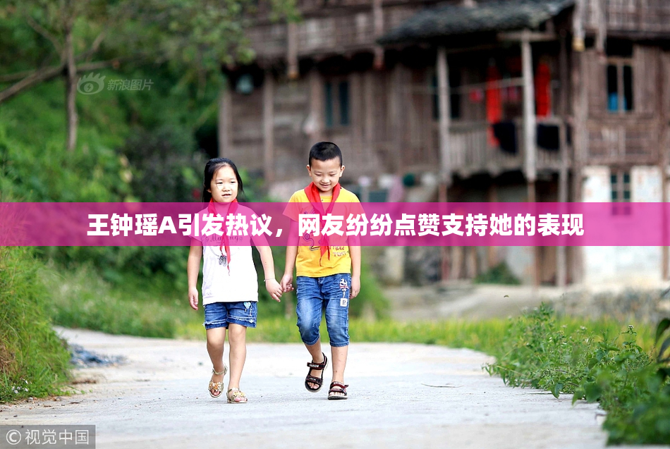 王钟瑶A引发热议，网友纷纷点赞支持她的表现