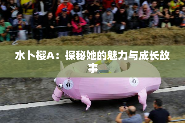 水卜樱A：探秘她的魅力与成长故事