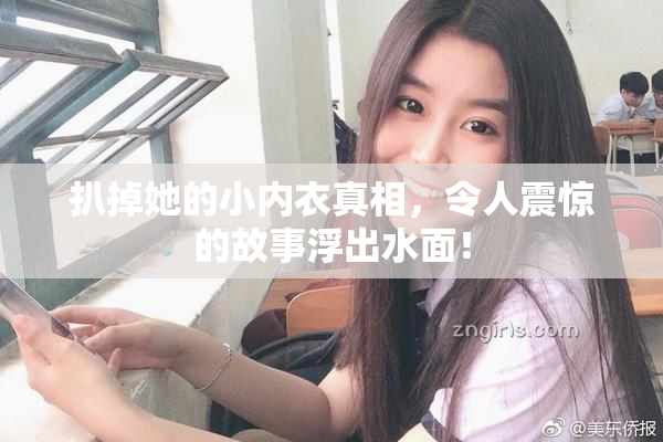 扒掉她的小内衣真相，令人震惊的故事浮出水面！