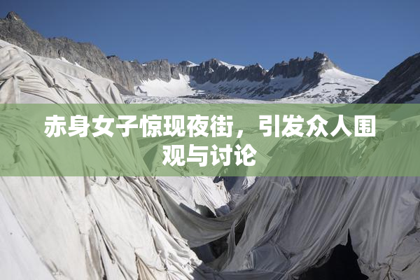 赤身女子惊现夜街，引发众人围观与讨论