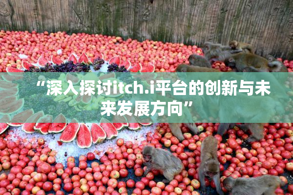 “深入探讨itch.i平台的创新与未来发展方向”