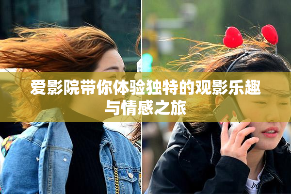 爱影院带你体验独特的观影乐趣与情感之旅