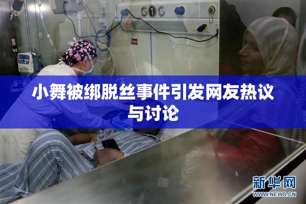 小舞被绑脱丝事件引发网友热议与讨论