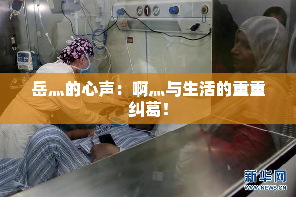 岳灬的心声：啊灬与生活的重重纠葛！