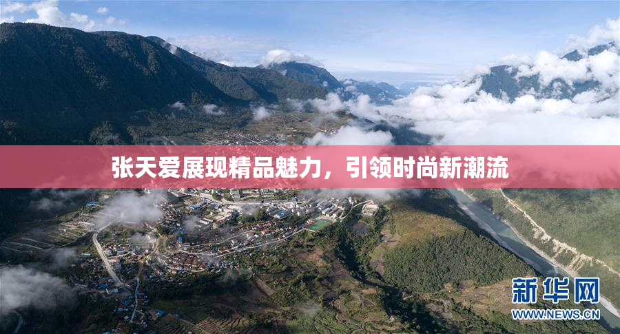 张天爱展现精品魅力，引领时尚新潮流