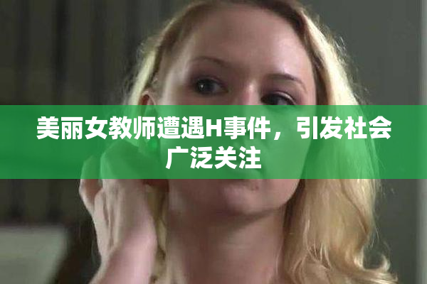 美丽女教师遭遇H事件，引发社会广泛关注