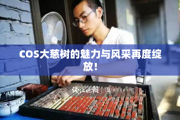 COS大慈树的魅力与风采再度绽放！