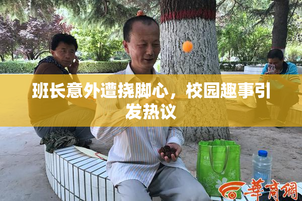 班长意外遭挠脚心，校园趣事引发热议