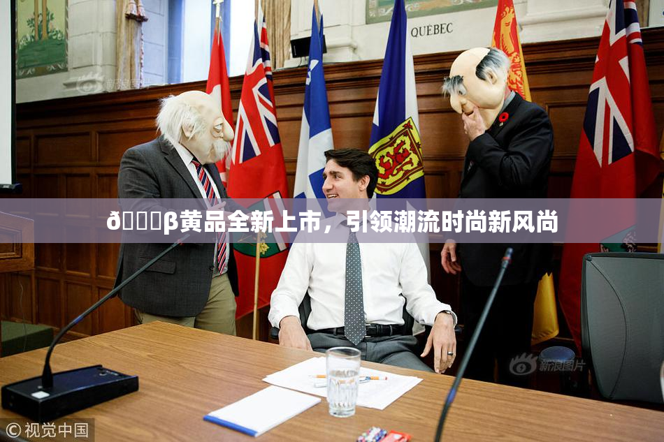 🔞β黄品全新上市，引领潮流时尚新风尚