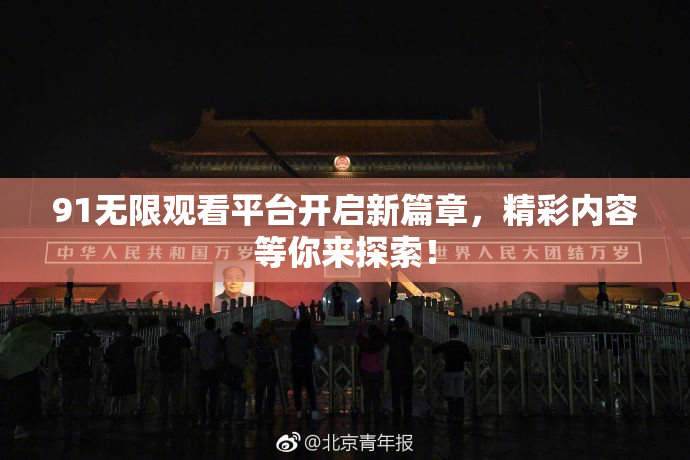 91无限观看平台开启新篇章，精彩内容等你来探索！