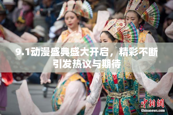 9.1动漫盛典盛大开启，精彩不断引发热议与期待