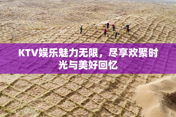 KTV娱乐魅力无限，尽享欢聚时光与美好回忆