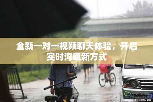 全新一对一视频聊天体验，开启实时沟通新方式