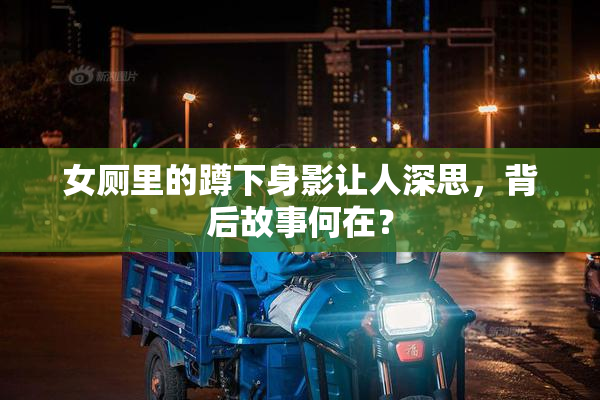 女厕里的蹲下身影让人深思，背后故事何在？