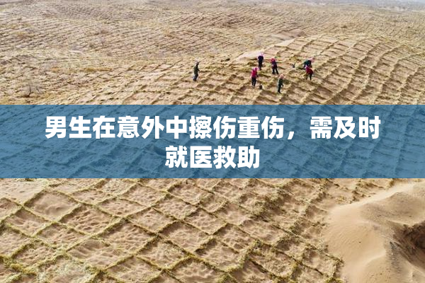 男生在意外中擦伤重伤，需及时就医救助