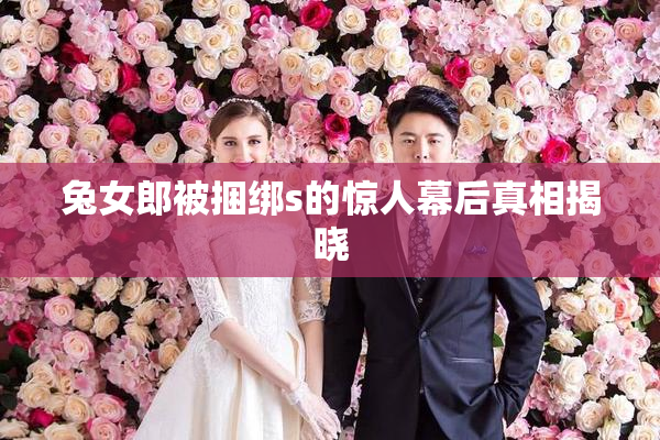 兔女郎被捆绑s的惊人幕后真相揭晓
