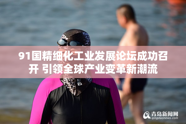 91国精细化工业发展论坛成功召开 引领全球产业变革新潮流