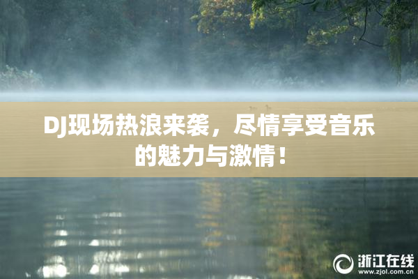 DJ现场热浪来袭，尽情享受音乐的魅力与激情！