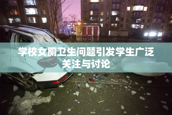 学校女厕卫生问题引发学生广泛关注与讨论