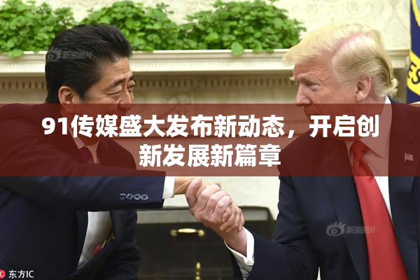 91传媒盛大发布新动态，开启创新发展新篇章