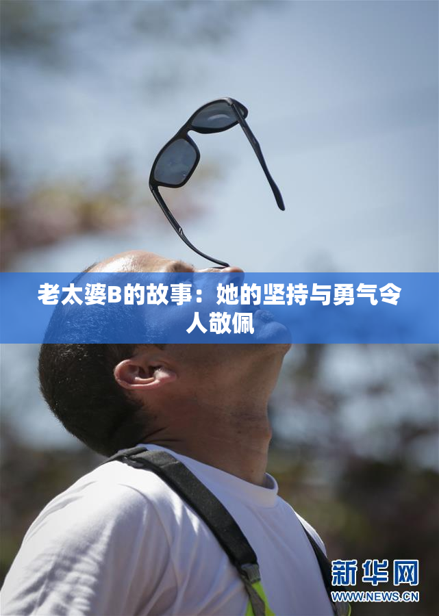 老太婆B的故事：她的坚持与勇气令人敬佩