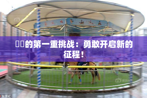 妺妺的第一重挑战：勇敢开启新的征程！