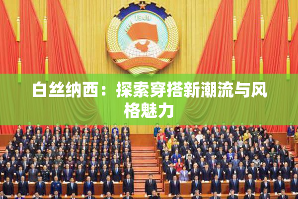 白丝纳西：探索穿搭新潮流与风格魅力