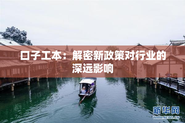 口子工本：解密新政策对行业的深远影响