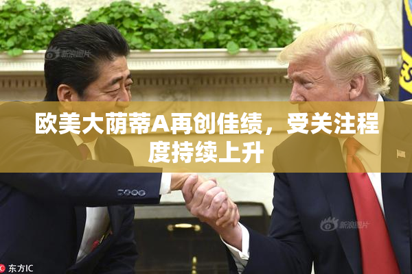 欧美大荫蒂A再创佳绩，受关注程度持续上升