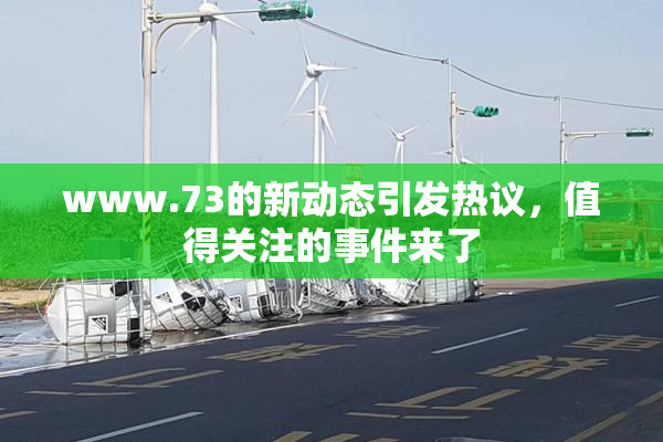 www.73的新动态引发热议，值得关注的事件来了