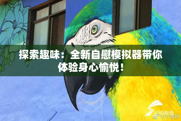 探索趣味：全新自慰模拟器带你体验身心愉悦！