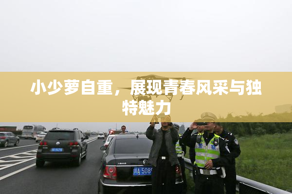 小少萝自重，展现青春风采与独特魅力