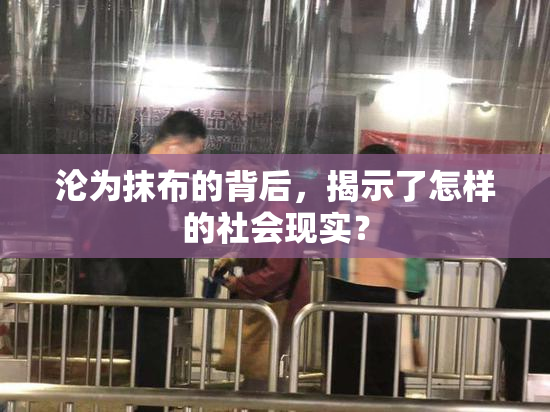 沦为抹布的背后，揭示了怎样的社会现实？